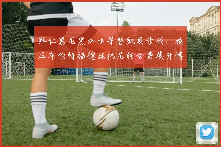 拜仁慕尼黑加快寻替凯恩步伐，施压布伦特福德就托尼转会费展开博弈