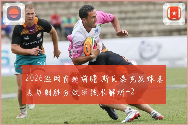 2026温网首轮前瞻 斯瓦泰克发球落点与制胜分效率技术解析
