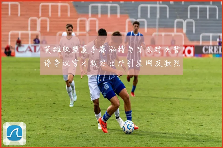 英雄联盟夏季赛滔搏与京东对决暂停争议官方裁定出炉引发网友激烈讨论