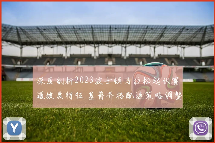 深度剖析2023波士顿马拉松起伏赛道坡度特征 基普乔格配速策略调整的成败分析