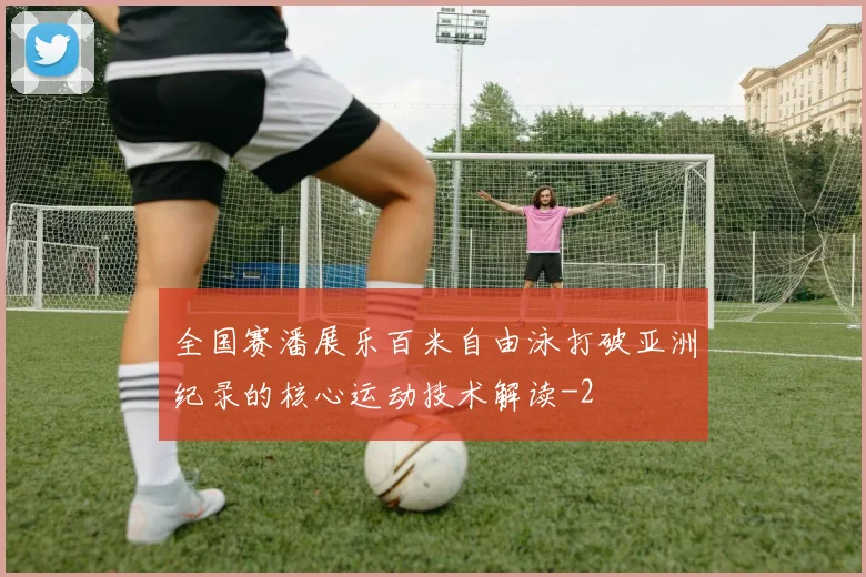 全国赛潘展乐百米自由泳打破亚洲纪录的核心运动技术解读