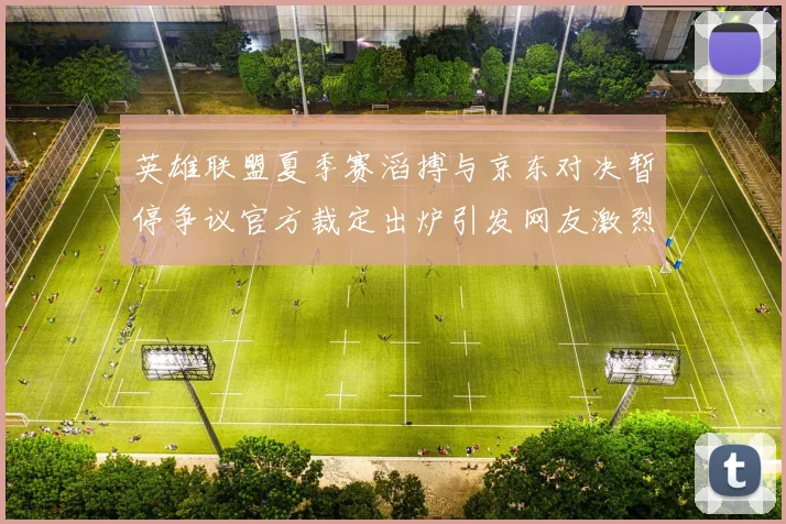 英雄联盟夏季赛滔搏与京东对决暂停争议官方裁定出炉引发网友激烈讨论