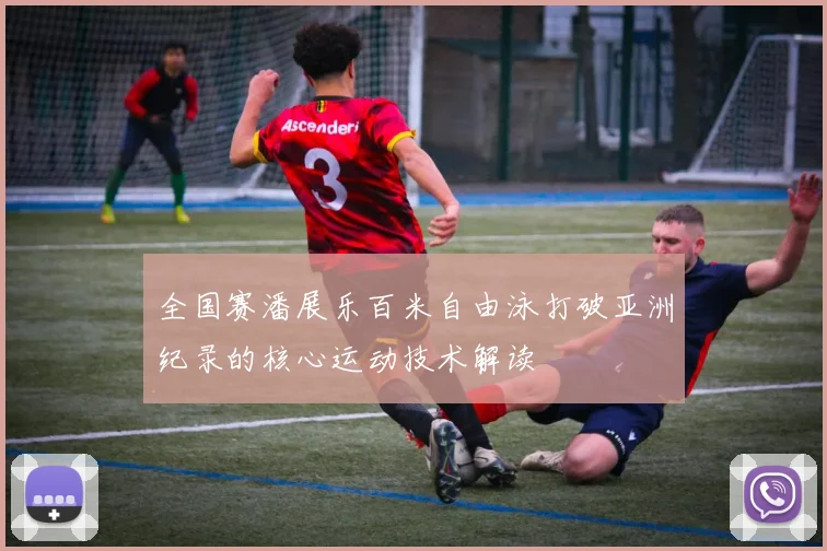 全国赛潘展乐百米自由泳打破亚洲纪录的核心运动技术解读