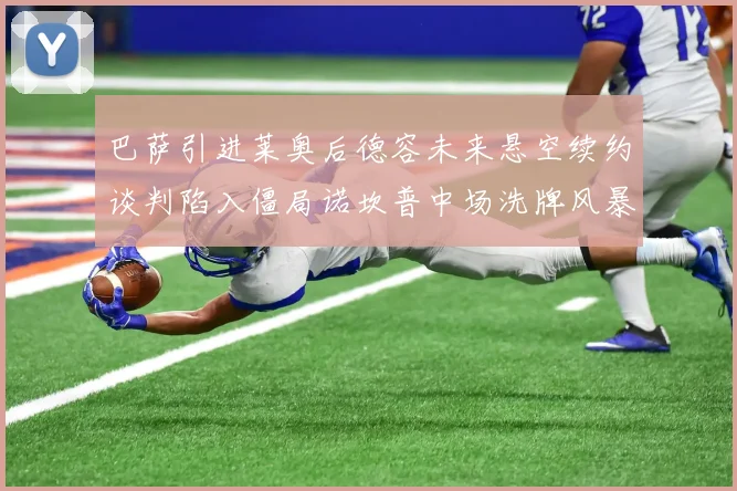 巴萨引进莱奥后德容未来悬空续约谈判陷入僵局诺坎普中场洗牌风暴迫近