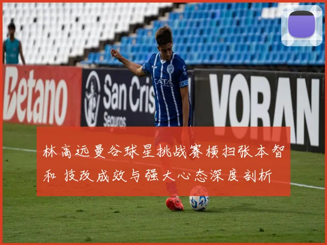 林高远曼谷球星挑战赛横扫张本智和 技改成效与强大心态深度剖析