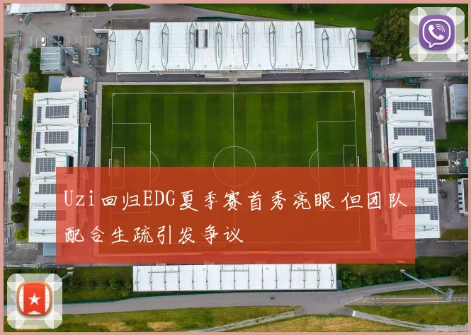 Uzi回归EDG夏季赛首秀亮眼 但团队配合生疏引发争议