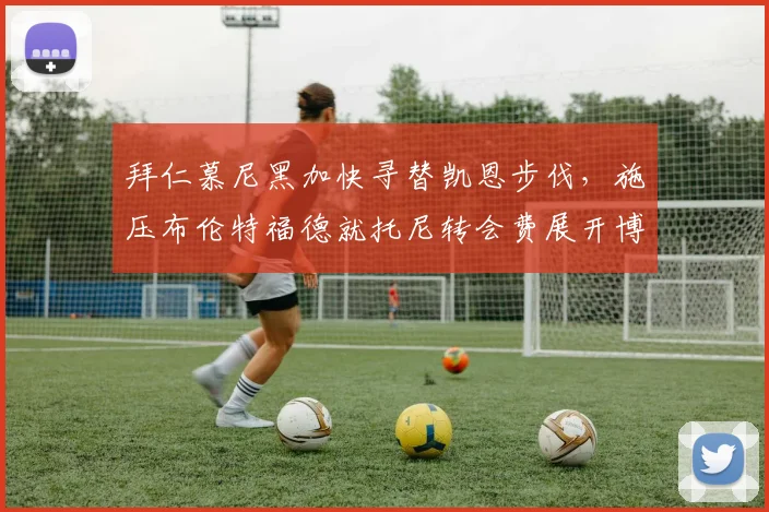 拜仁慕尼黑加快寻替凯恩步伐，施压布伦特福德就托尼转会费展开博弈